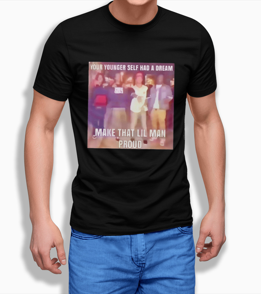 Your Younger Self Had A Dream Make That Lil Man Proud T-Shirt