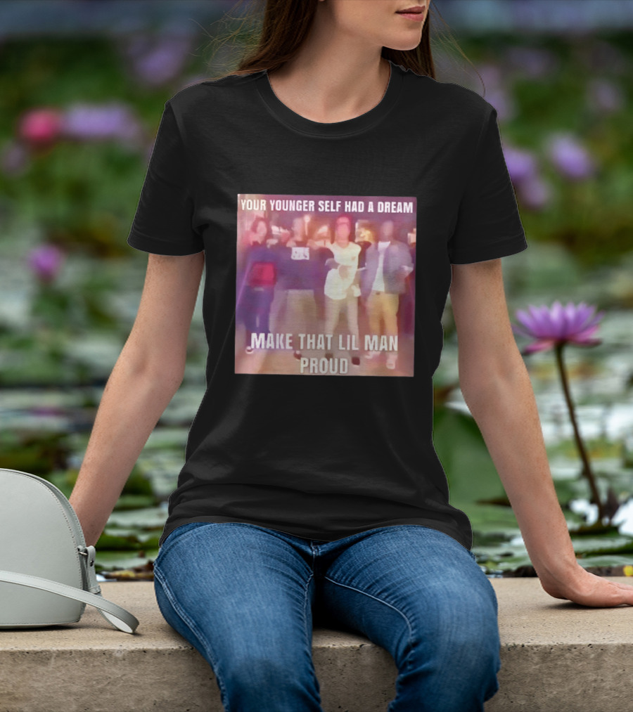 Your Younger Self Had A Dream Make That Lil Man Proud T-Shirt