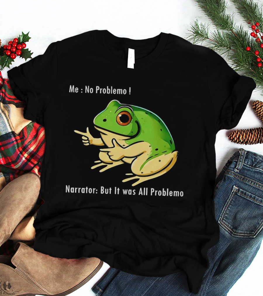 Frog Humor Me No Problemo Narrator But It Was All Problemo T-Shirt
