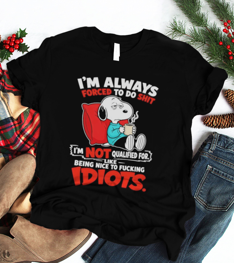 I'm Always Forced To Do Shit I'm Not Qualified For Like Being Nice To Fucking Idiots Snoopy T-Shirt