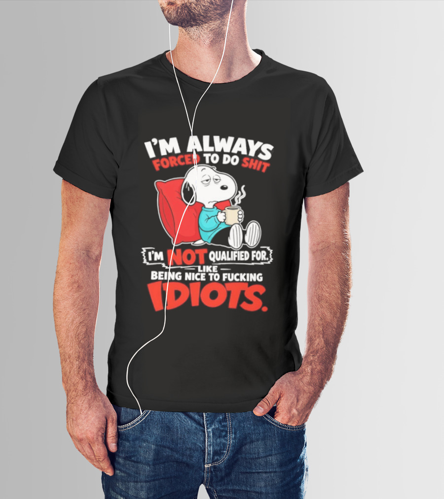 I'm Always Forced To Do Shit I'm Not Qualified For Like Being Nice To Fucking Idiots Snoopy T-Shirt