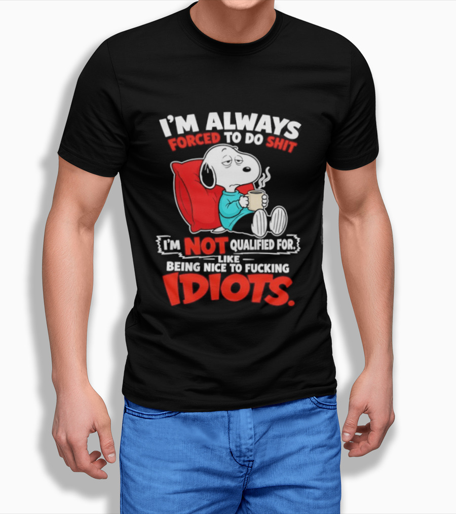 I'm Always Forced To Do Shit I'm Not Qualified For Like Being Nice To Fucking Idiots Snoopy T-Shirt