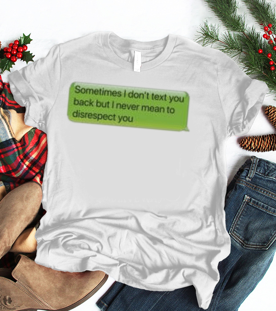 Sometimes I Don't Text You Back But I Never Mean To Disrespect You Corteiz Store Me Back T-Shirt