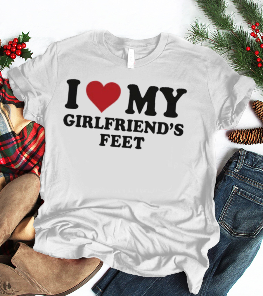 I Love My Girlfriends Feet T-Shirt
