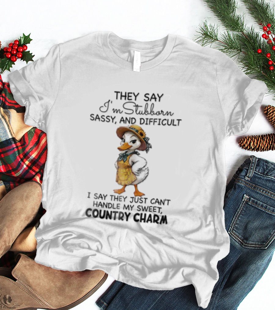 They Say I'm Stubborn Sassy And Difficult I Say They Just Can't Handle My Country Charm T-Shirt