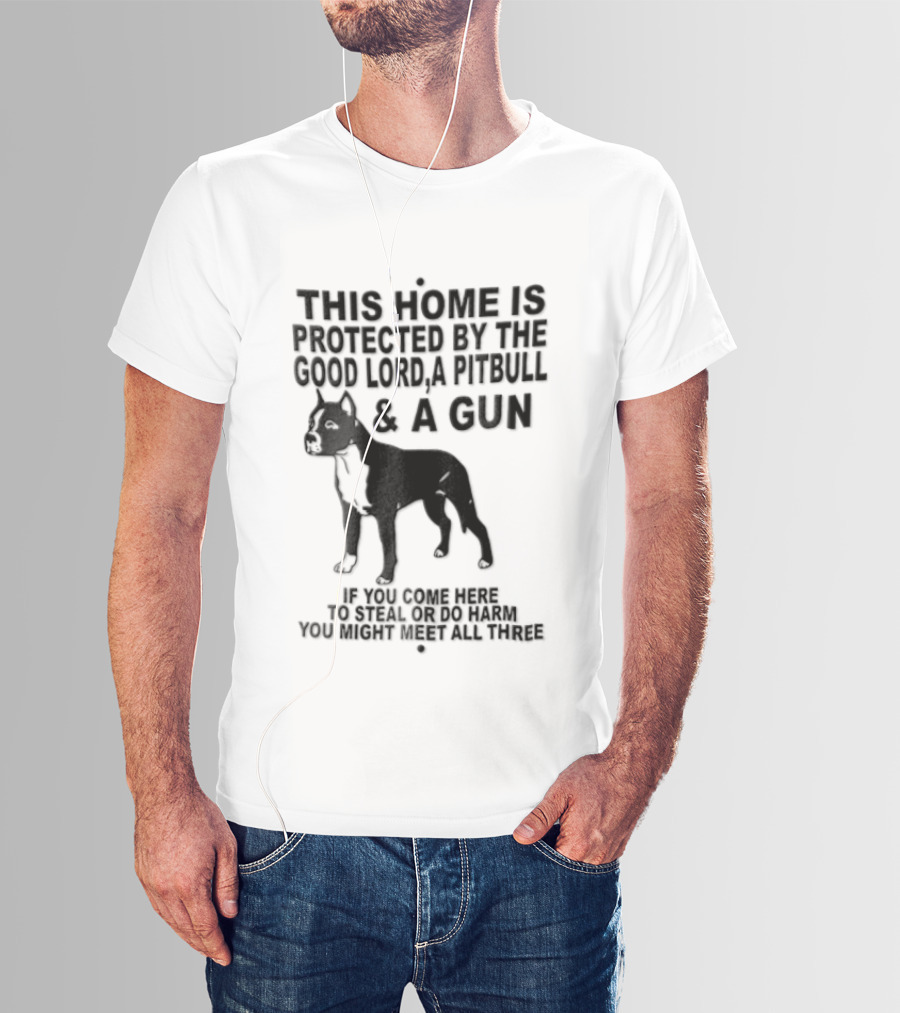 This Home Is Protected By The Good Lord A Pitbull And A Gun If You Come Here To Steal Or Do Harm You Might Meet Them Both T-Shirt