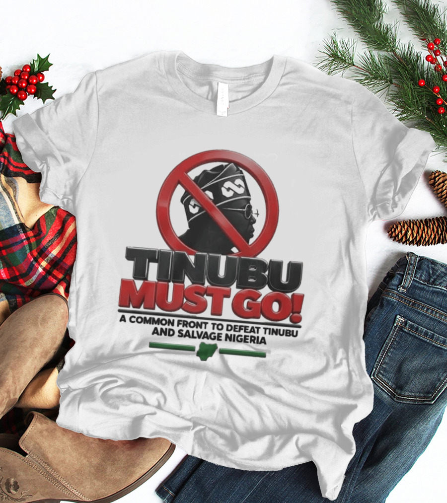 Tinubu Must Go A Common Front To Defeat Tinubu And Salvage Nigeria T-Shirt