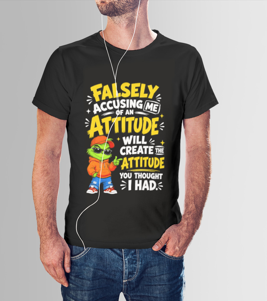 Falsely Accusing Me Of An Attitude Will Create The Attitude You Thought I Had Grinch T-Shirt