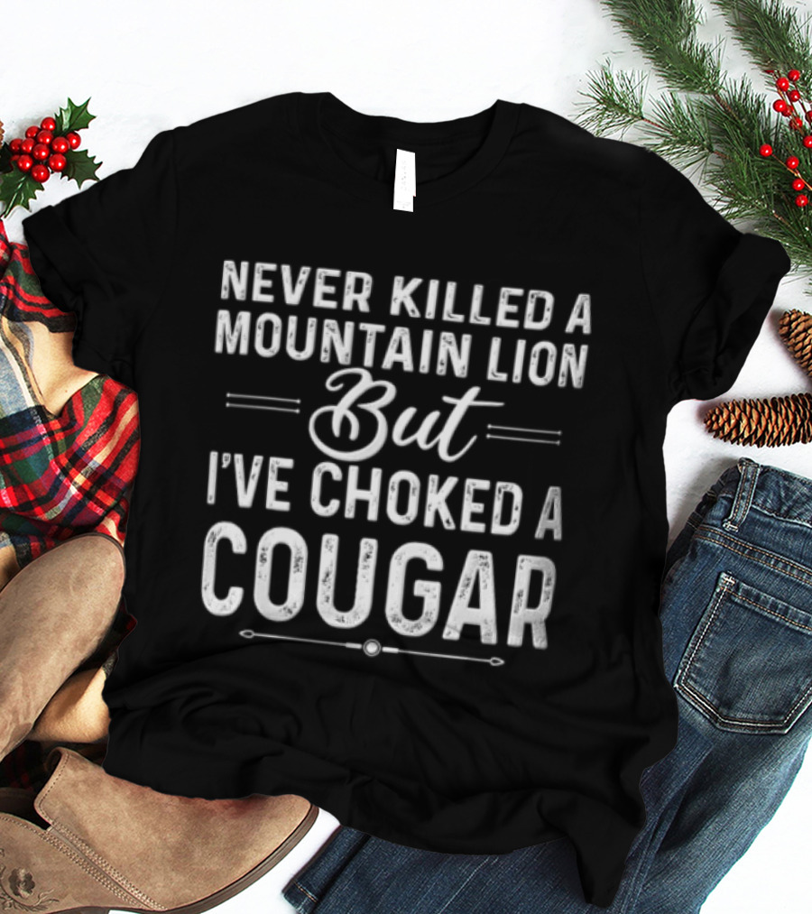 Never Killed A Mountain Lion But I've Choked A Cougar T-Shirt