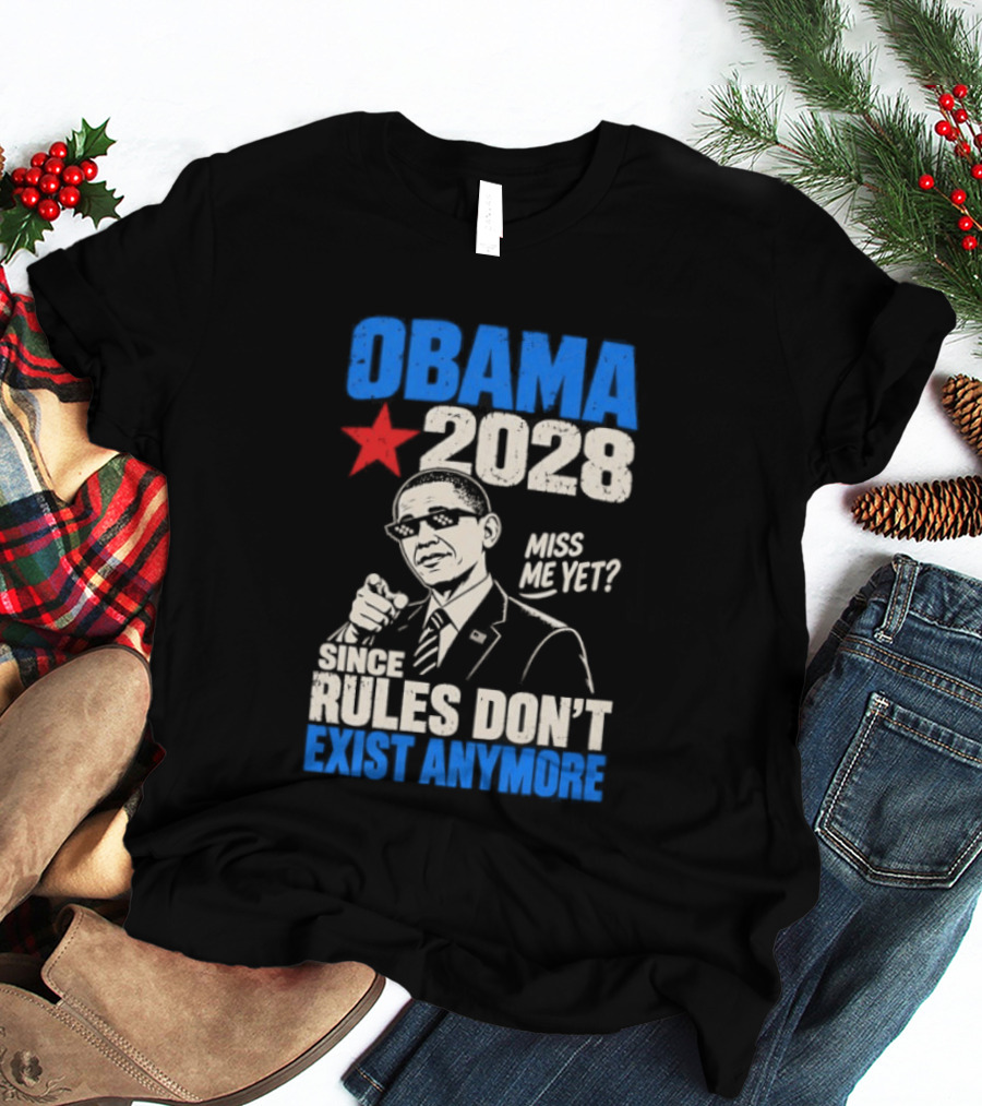 Obama 2028 Miss Me Yet Since Rules Don't Exist Anymore T-Shirt