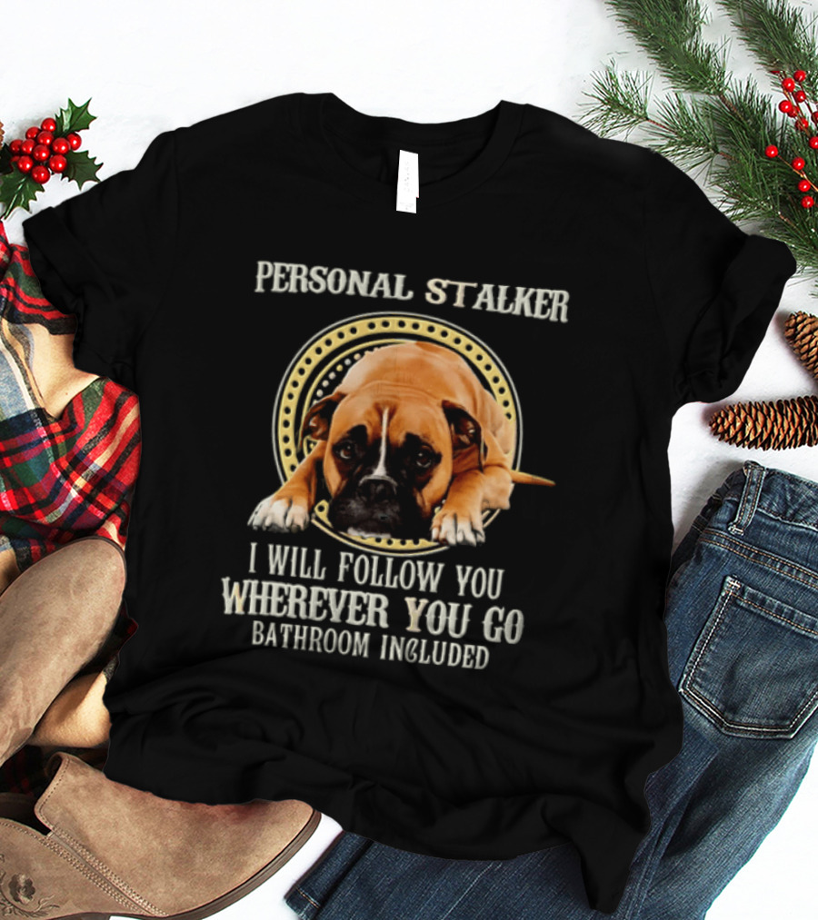 Personal Stalker I Will Follow You Wherever You Go Bathroom Included Dog T-Shirt