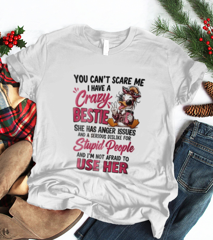 You Can't Scare Me I Have A Crazy Bestie She Has Anger Issues Stupid People Use Her T-Shirt