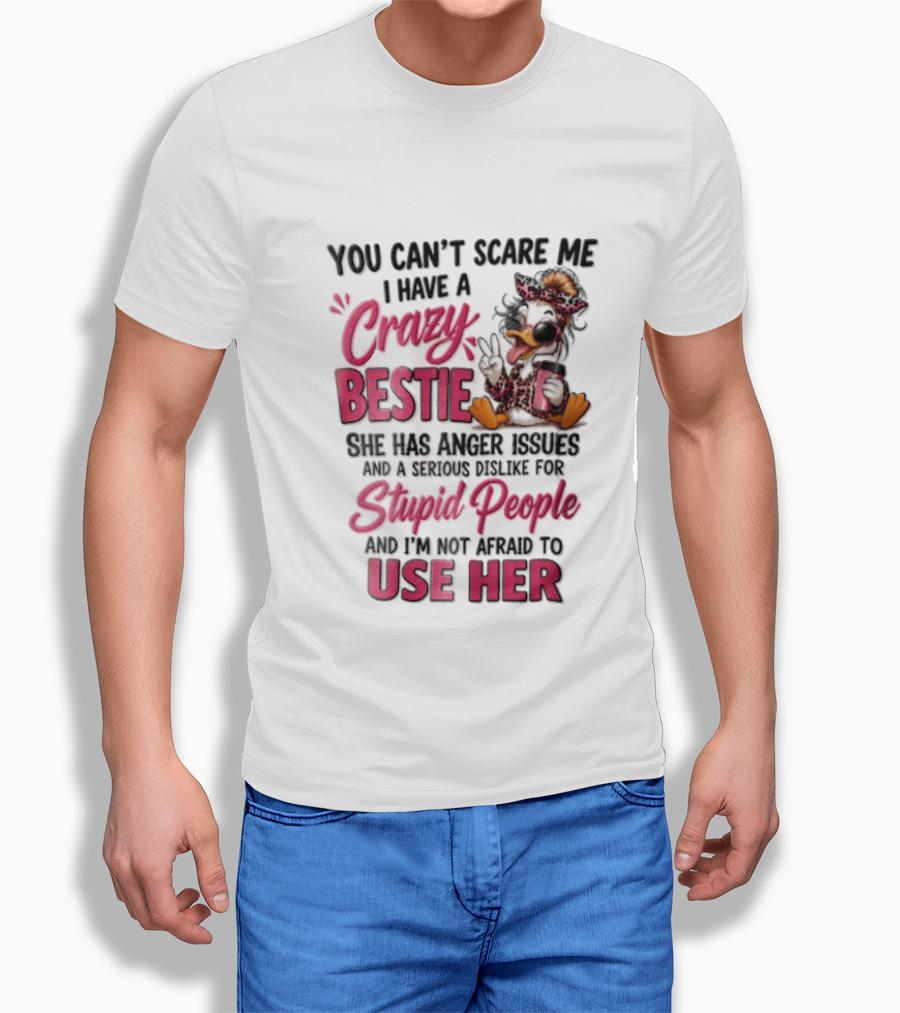 You Can't Scare Me I Have A Crazy Bestie She Has Anger Issues Stupid People Use Her T-Shirt