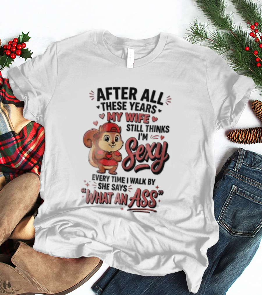 After All These Years My Wife Still Thinks I'm Sexy Every Time I Walk By She Says What An Ass T-Shirt