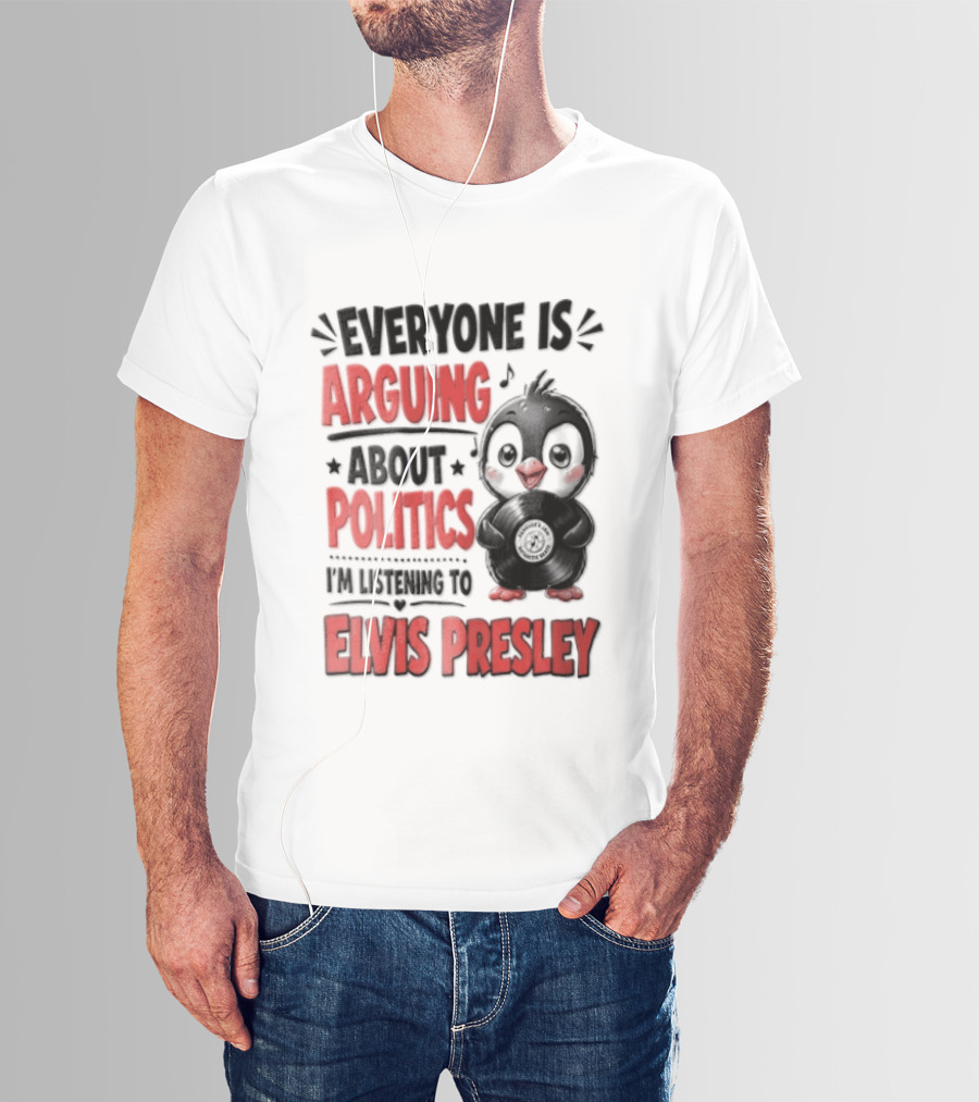 Everyone Is Arguing About Politics I'm Listening To Elvis Presley T-Shirt