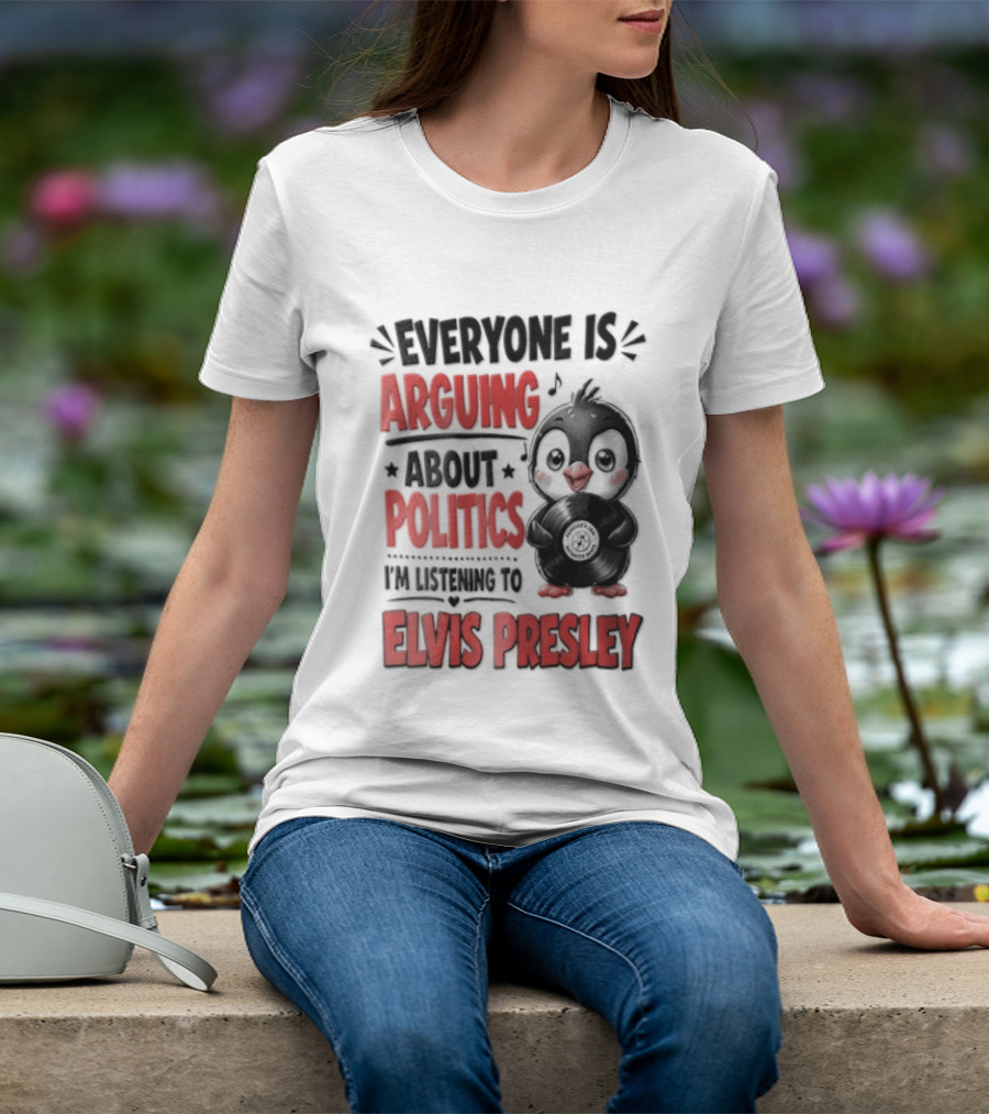 Everyone Is Arguing About Politics I'm Listening To Elvis Presley T-Shirt