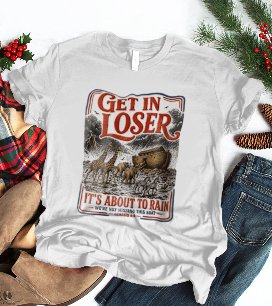 Get In Loser It's About To Rain We're Not Missing This Boat Genesis 7:7 Noah's Ark Animals T-Shirt