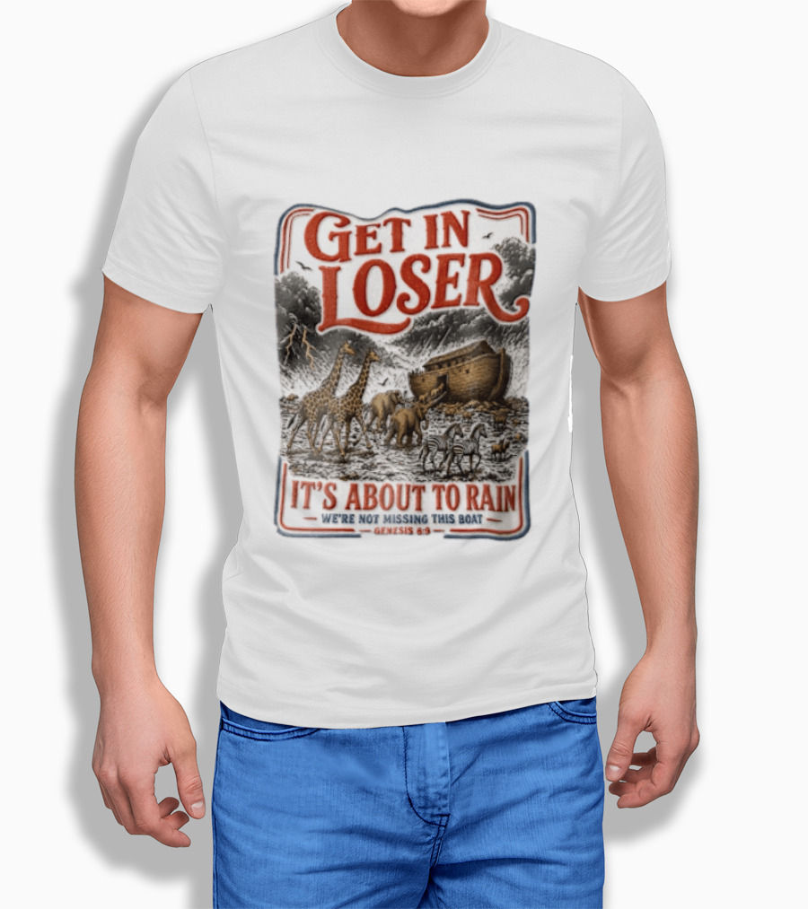 Get In Loser It's About To Rain We're Not Missing This Boat Genesis 7:7 Noah's Ark Animals T-Shirt