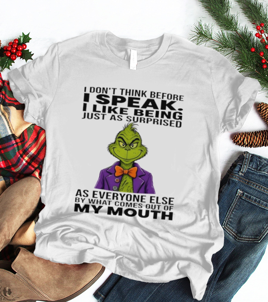 Grinch I Don't Think Before I Speak I Like Being Just As Surprised As Everyone Else By What Comes Out Of My Mouth T-Shirt