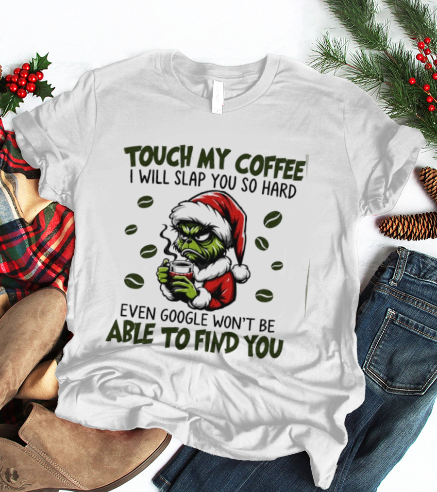 Grinch Touch My Coffee I Will Slap You Hard Even Google Won't Find You T-Shirt