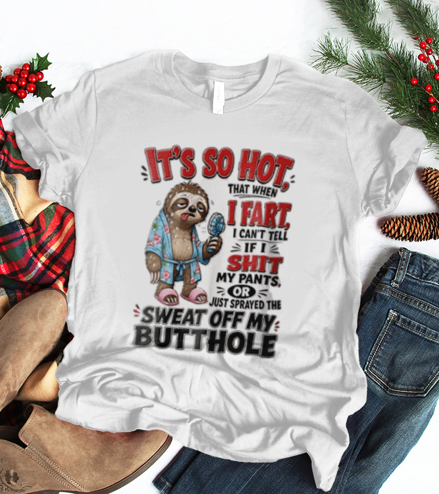 It's So Hot That When I Fart I Can't Tell If I Shit My Pants Or Just Sprayed The Sweat Off My Butthole Sloth With Fan T-Shirt