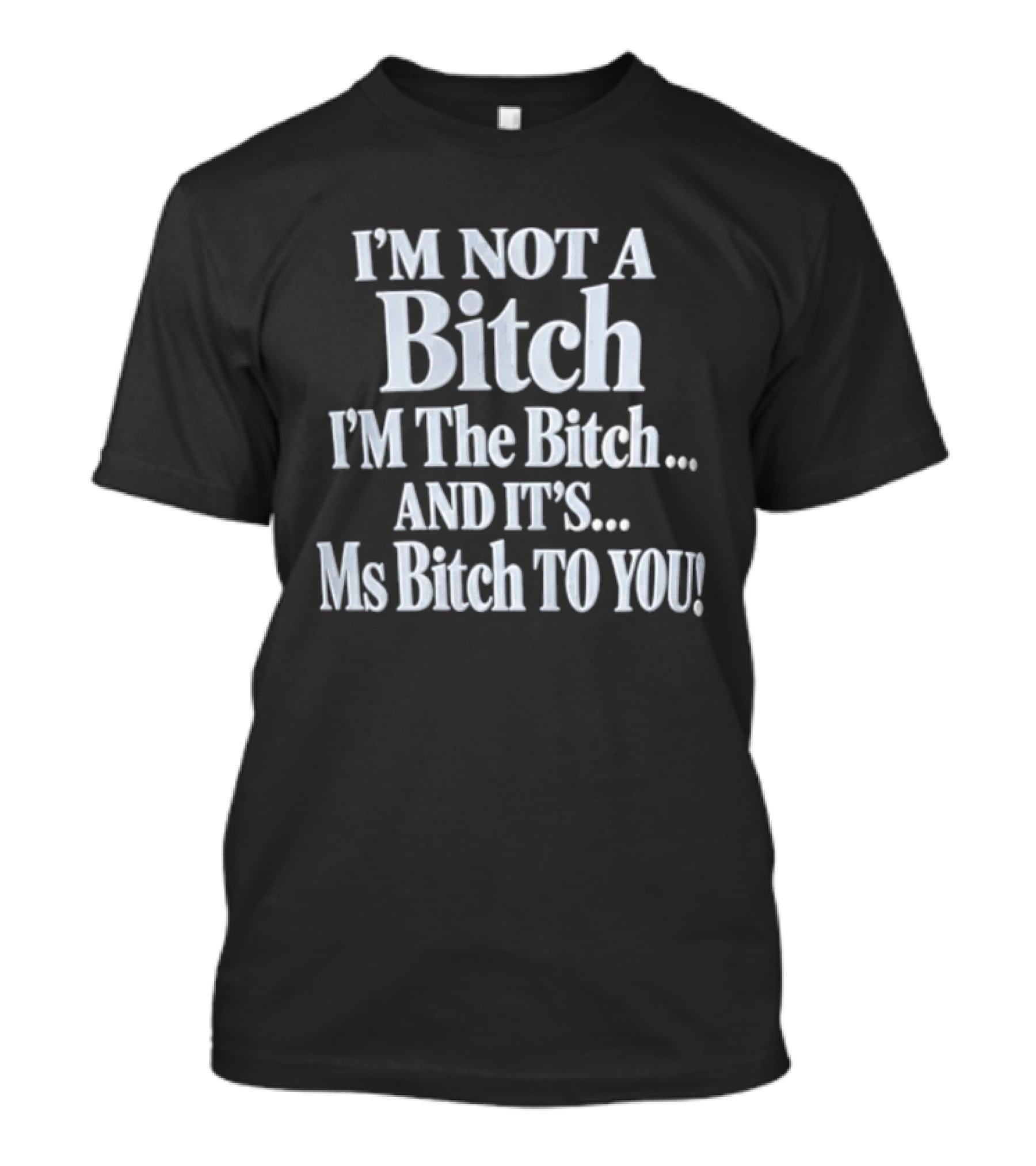 I'm Not A Bitch I'm The Bitch And It's Ms Bitch To You T-Shirt