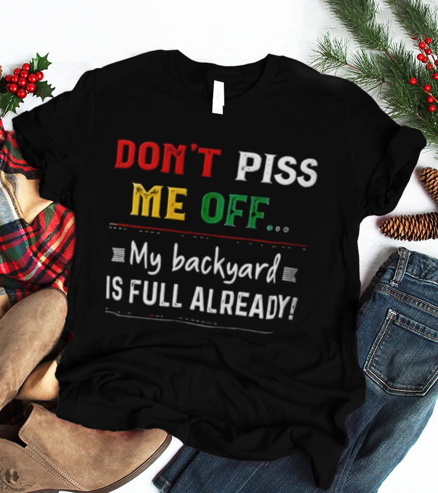 Don't Piss Me Off My Backyard Is Full Already Bold Lettering T-Shirt