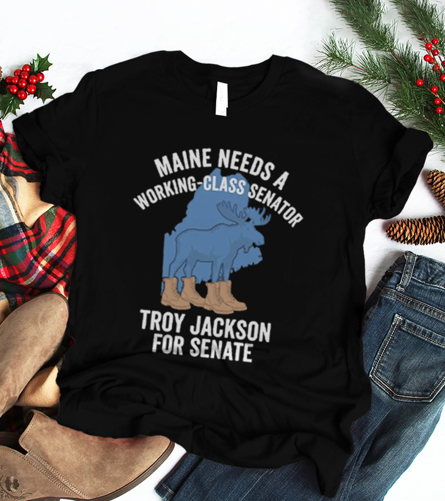 Troy Jackson For Senate 2026 Maine Needs A Working Class Senator T-Shirt