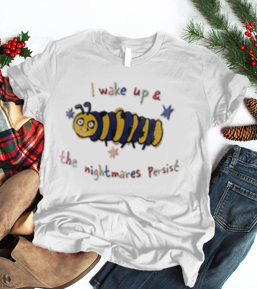 I Wake Up And The Nightmares Persist Cartoon Caterpillar T-Shirt