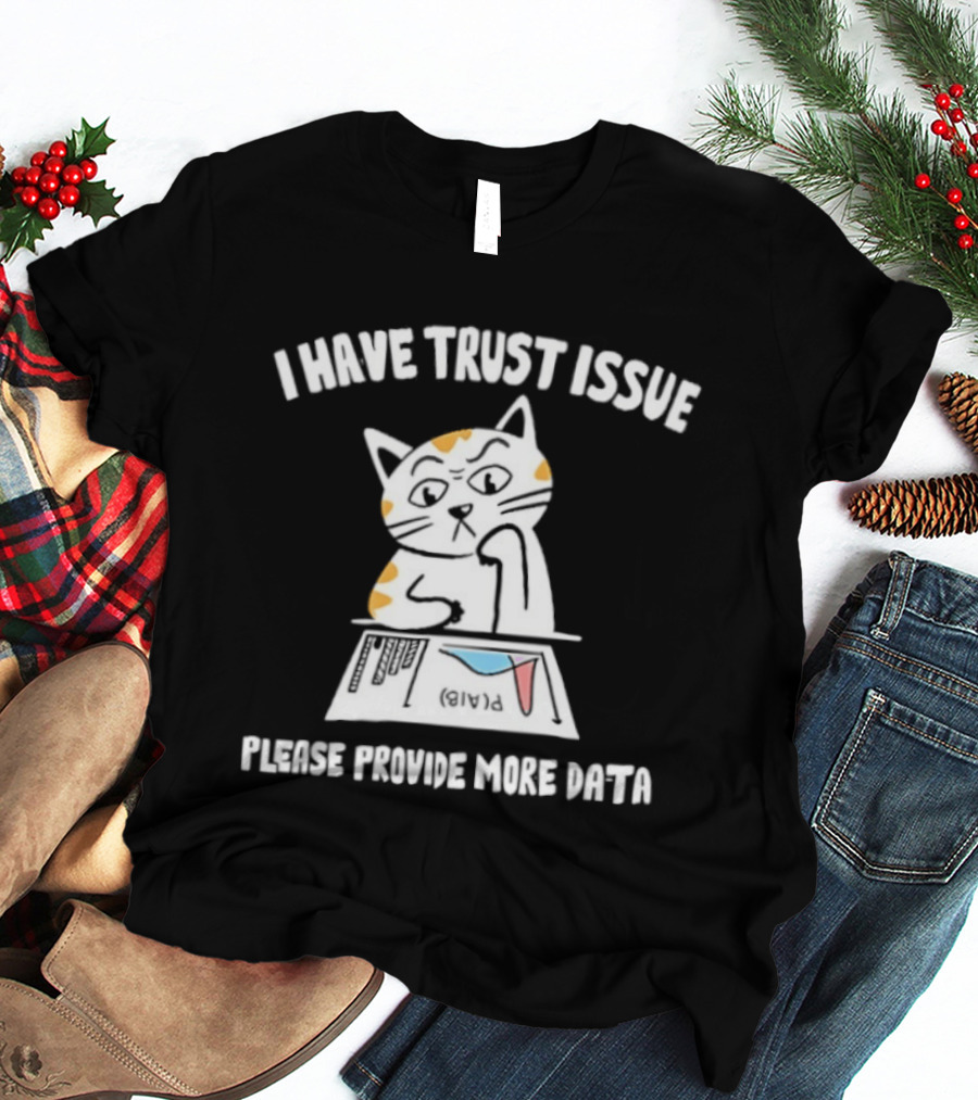 I Have Trust Issue Cat Please Provide More Data T-Shirt