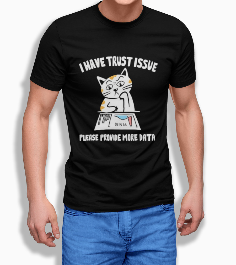 I Have Trust Issue Cat Please Provide More Data T-Shirt