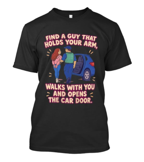 Find A Guy That Holds Your Arm Walks With You Opens The Car Door Romantic Gesture T-Shirt