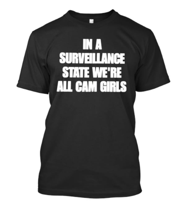In A Surveillance State We're All Cam Girls T-Shirt