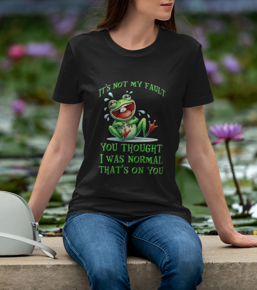 It's Not My Fault You Thought I Was Normal That's On You Frog T-Shirt