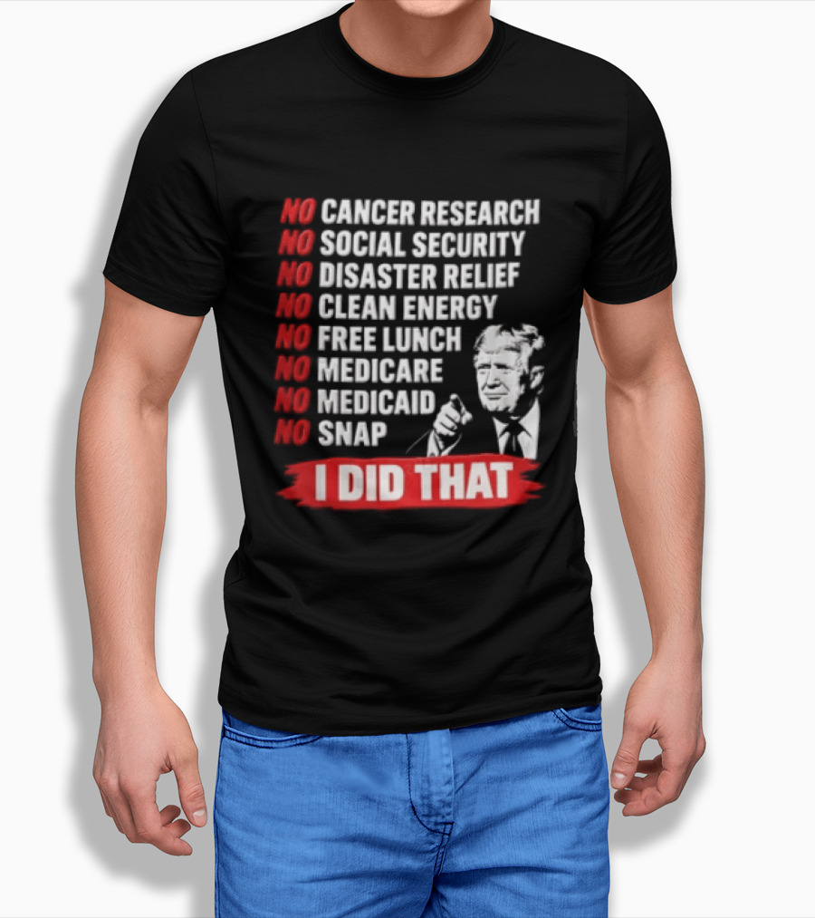 No Cancer Research Social Security Disaster Relief Clean Energy Free Lunch Medicare Medicaid SNAP I Did That T-Shirt