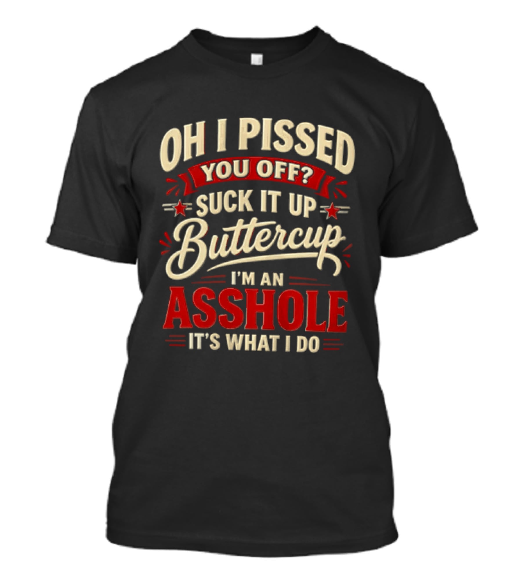 Oh I Pissed You Off Suck It Up Buttercup I'm An Asshole It's What I Do T-Shirt