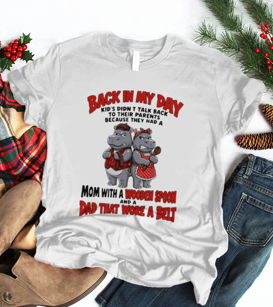 Back In My Day Kids Didn't Talk Back To Parents Hippos Mom With A Wooden Spoon Dad That Wore A Belt T-Shirt