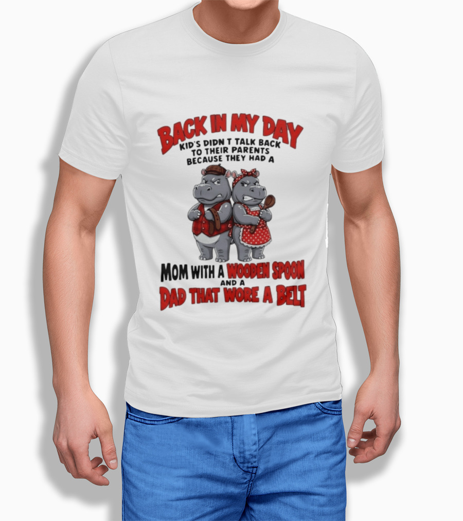 Back In My Day Kids Didn't Talk Back To Parents Hippos Mom With A Wooden Spoon Dad That Wore A Belt T-Shirt