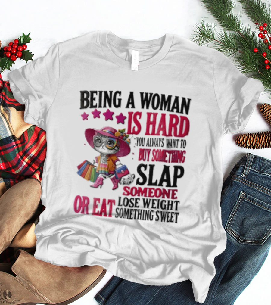 Being A Woman Is Hard You Always Want To Buy Something Slap Someone Lose Weight Or Eat Something Sweet T-Shirt