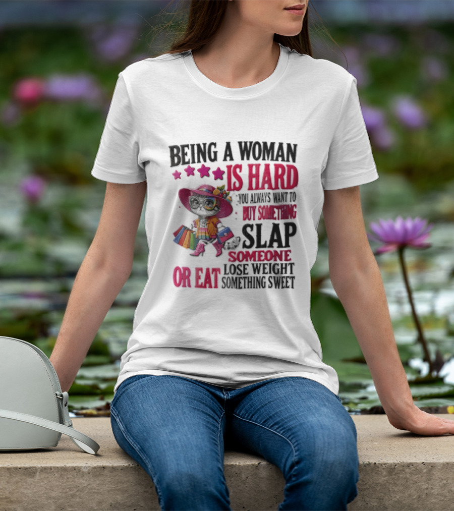 Being A Woman Is Hard You Always Want To Buy Something Slap Someone Lose Weight Or Eat Something Sweet T-Shirt