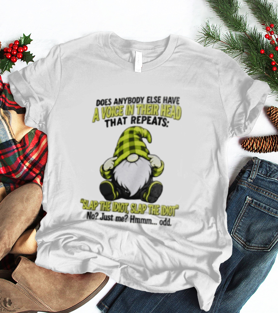 Does Anybody Else Have A Voice In Their Head That Repeats Slap The Idiot Slap No Just Me Hmmm Odd Gnome In Green Hat T-Shirt