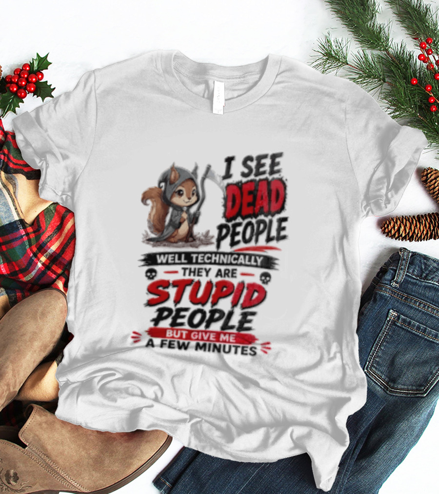 I See Dead People Technically They Are Stupid People Give Me A Few Squirrel T-Shirt