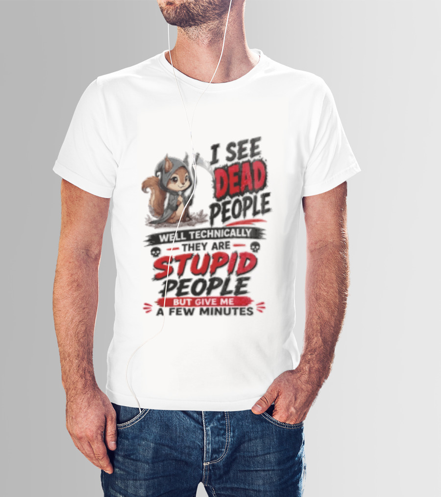 I See Dead People Technically They Are Stupid People Give Me A Few Squirrel T-Shirt