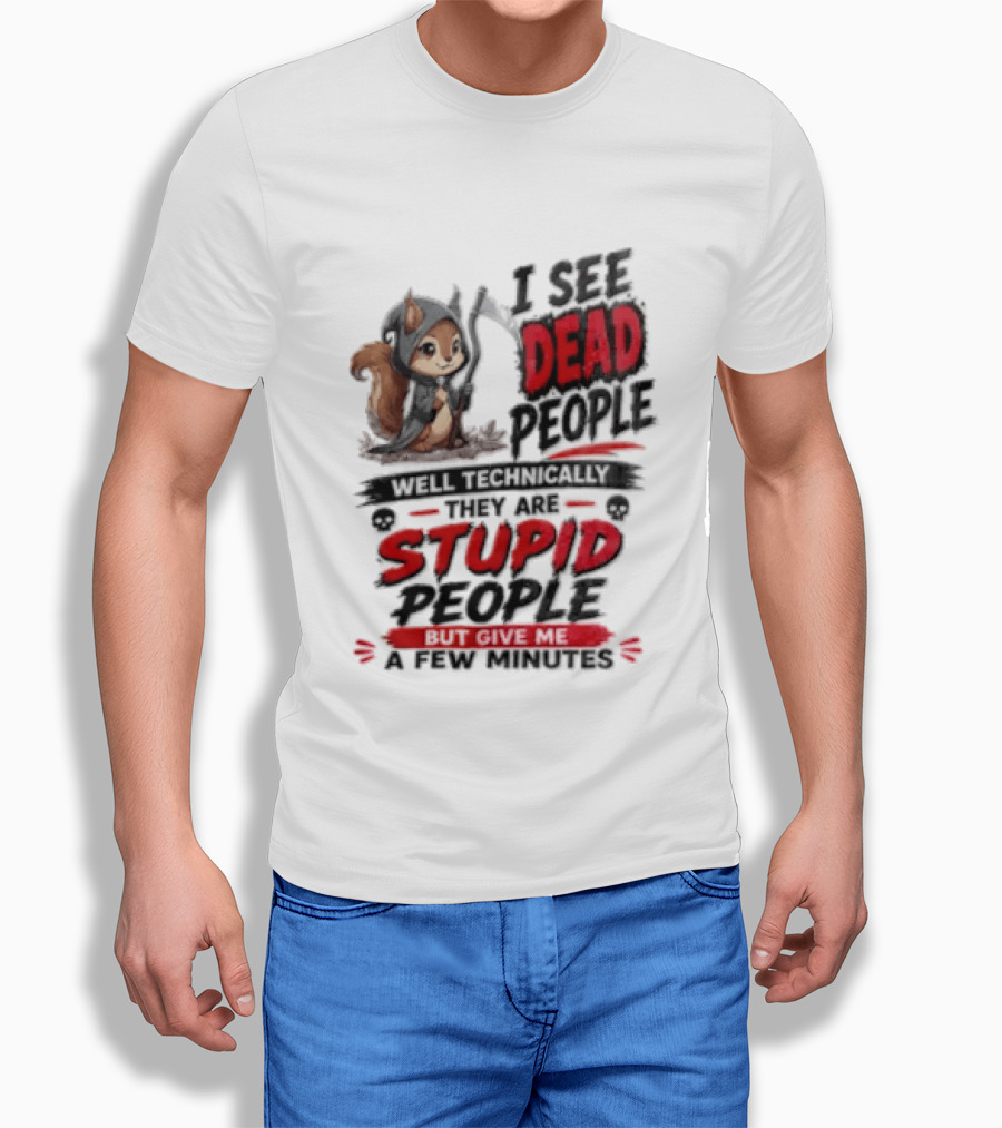 I See Dead People Technically They Are Stupid People Give Me A Few Squirrel T-Shirt