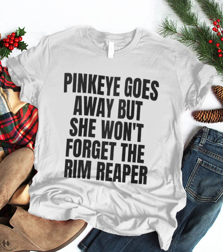 Pinkeye Goes Away But She Won't Forget The Rim Reaper T-Shirt