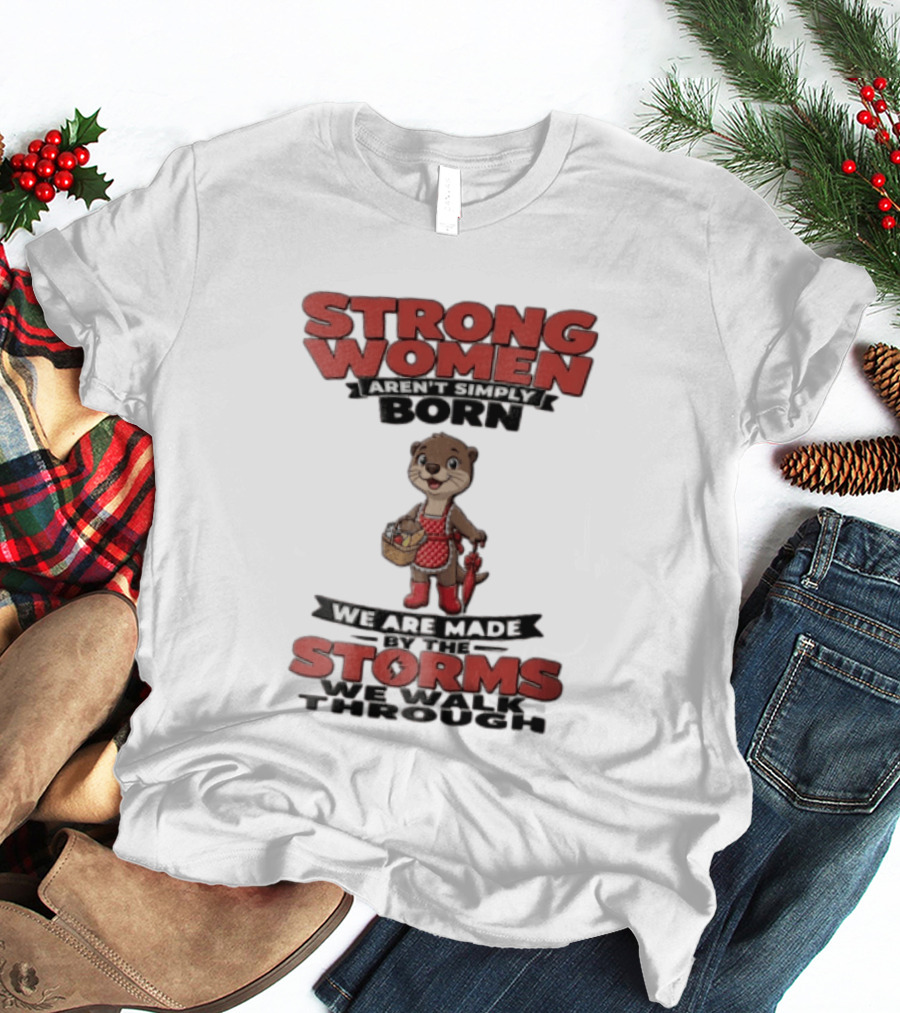 Strong Women Aren't Simply Born We Are Made By The Storms We Walk Through Otter T-Shirt