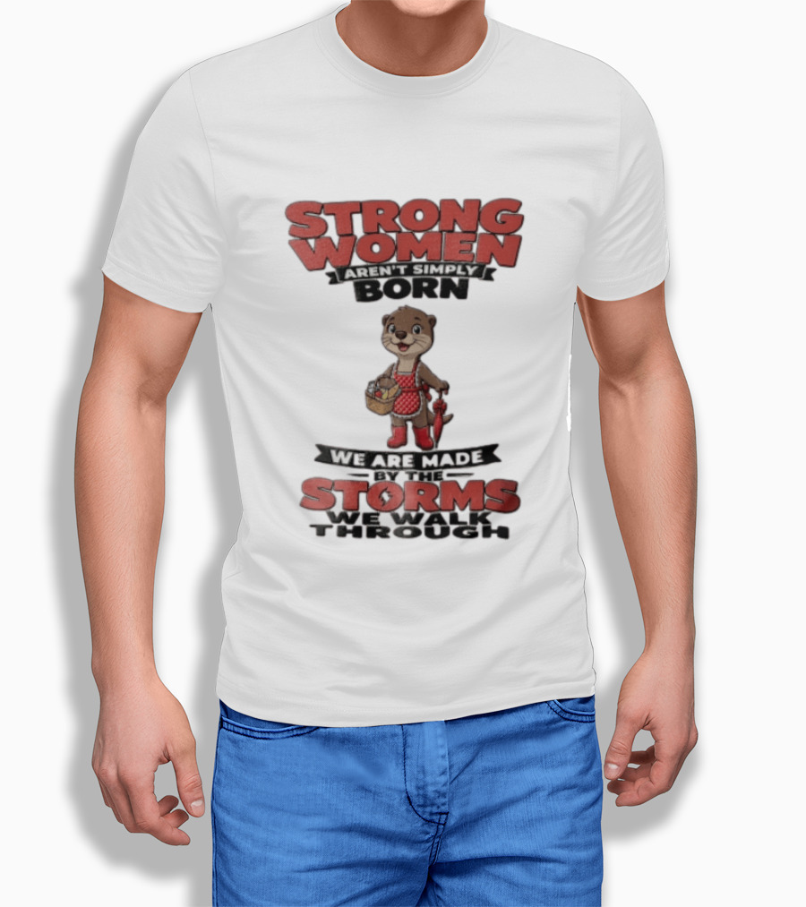 Strong Women Aren't Simply Born We Are Made By The Storms We Walk Through Otter T-Shirt