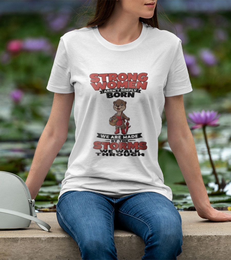 Strong Women Aren't Simply Born We Are Made By The Storms We Walk Through Otter T-Shirt