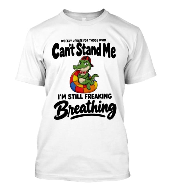 Weekly Update For Those Who Can't Stand Me Alligator Still Freaking Breathing T-Shirt