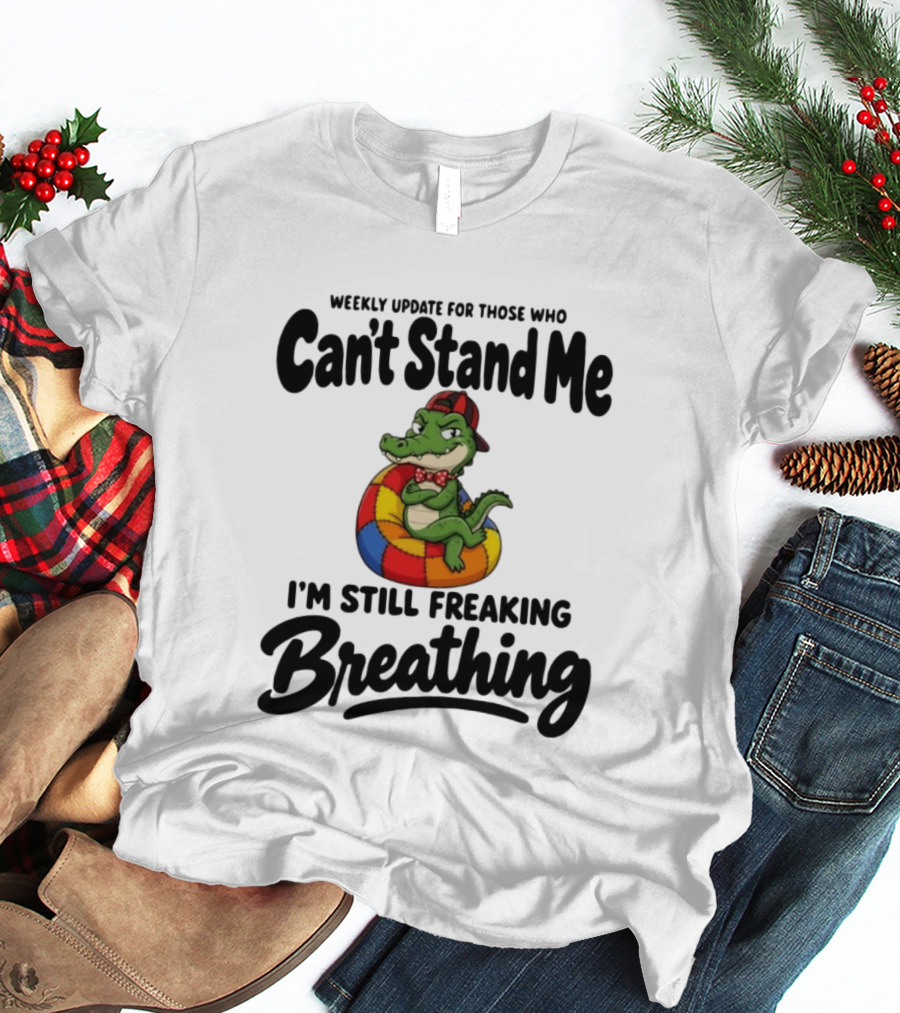 Weekly Update For Those Who Can't Stand Me Alligator Still Freaking Breathing T-Shirt